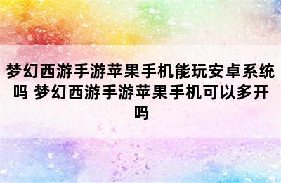 梦幻西游手游苹果手机能玩安卓系统吗 梦幻西游手游苹果手机可以多开吗